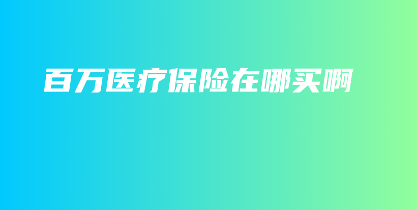 百万医疗保险在哪买啊-PLB