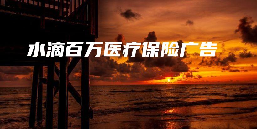 水滴百万医疗保险广告-PLB