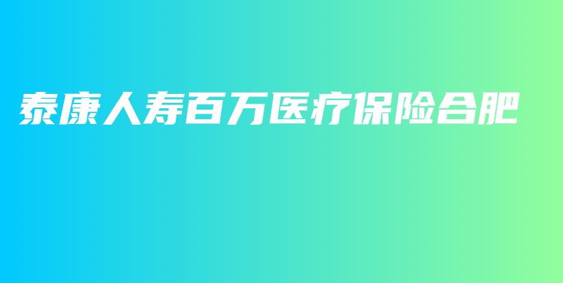 泰康人寿百万医疗保险合肥-PLB