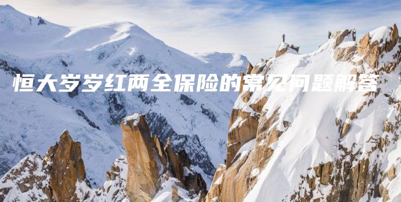 恒大岁岁红两全保险的常见问题解答-PLB