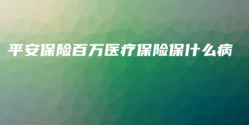 平安保险百万医疗保险保什么病-PLB