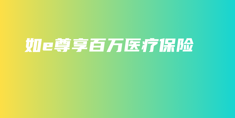 如e尊享百万医疗保险-PLB