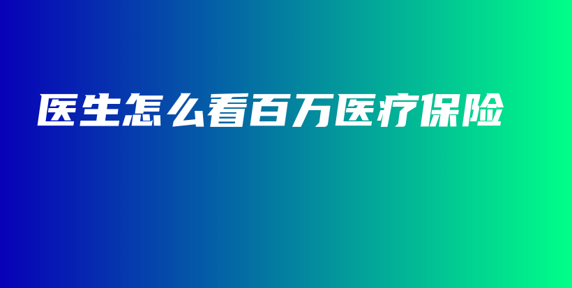 医生怎么看百万医疗保险-PLB
