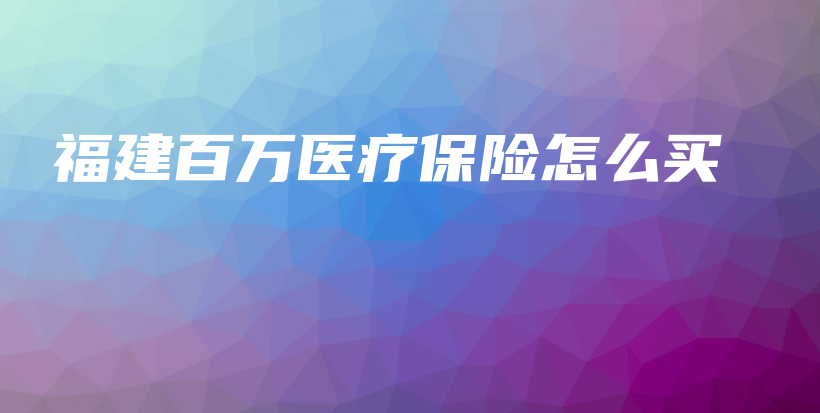 福建百万医疗保险怎么买-PLB