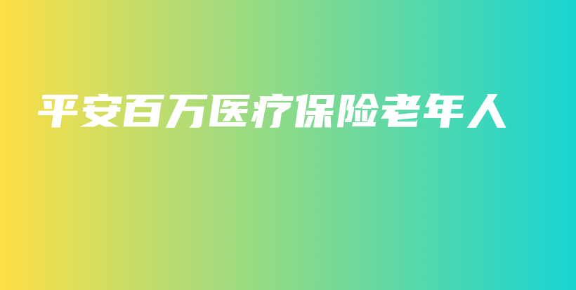 平安百万医疗保险老年人-PLB