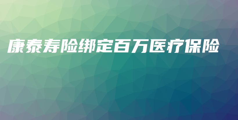 康泰寿险绑定百万医疗保险-PLB