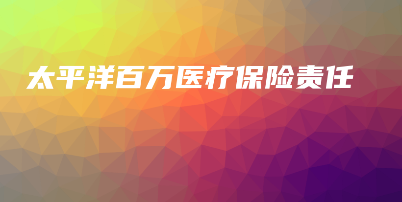 太平洋百万医疗保险责任-PLB