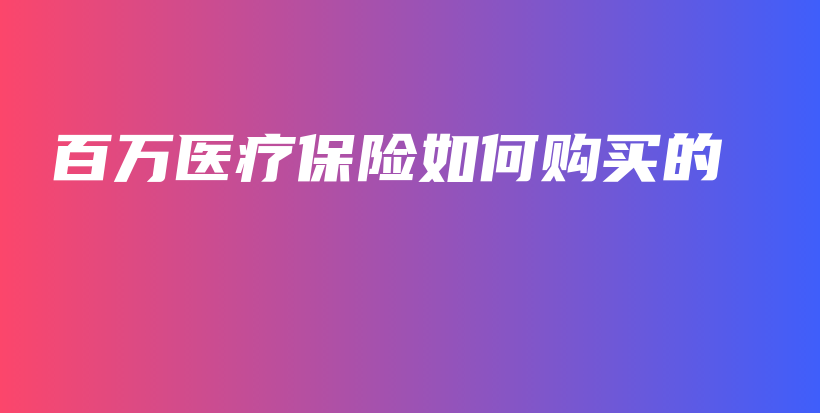 百万医疗保险如何购买的-PLB