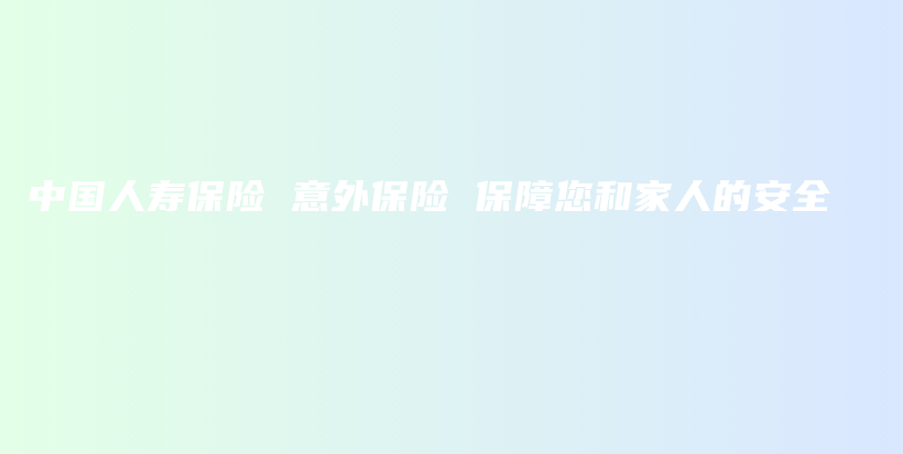 中国人寿保险 意外保险 保障您和家人的安全-PLB