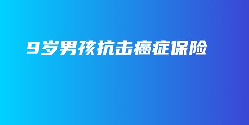 9岁男孩抗击癌症保险-PLB