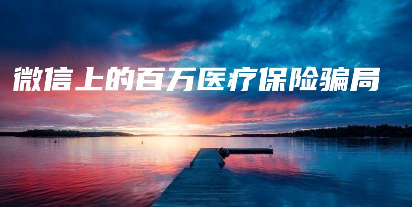 微信上的百万医疗保险骗局-PLB