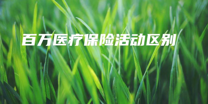 百万医疗保险活动区别-PLB