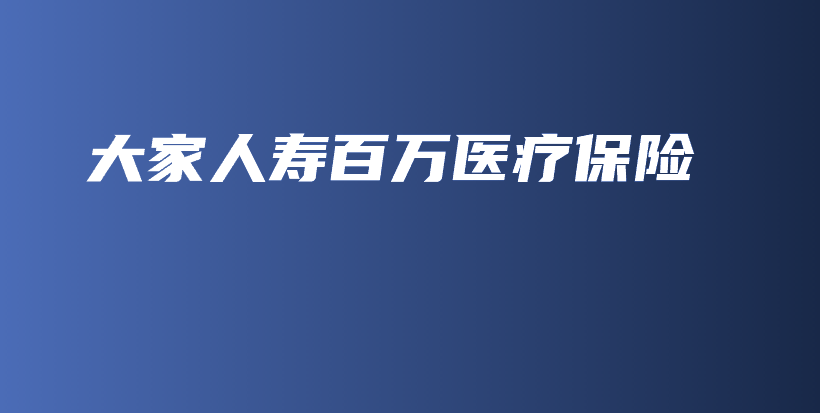 大家人寿百万医疗保险-PLB