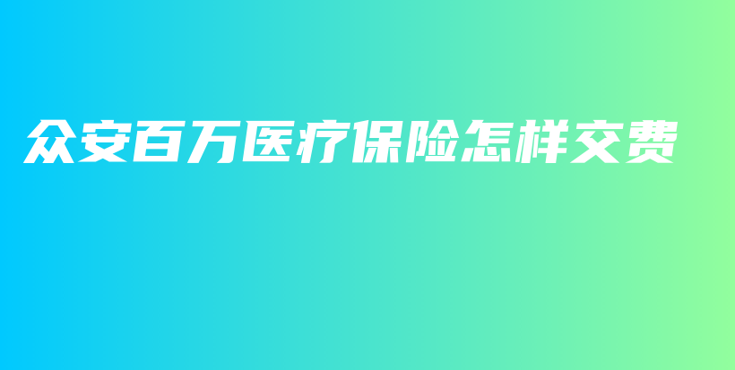 众安百万医疗保险怎样交费-PLB