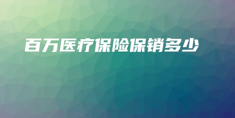 百万医疗保险保销多少-PLB