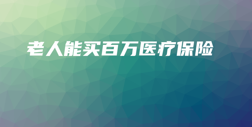 老人能买百万医疗保险-PLB