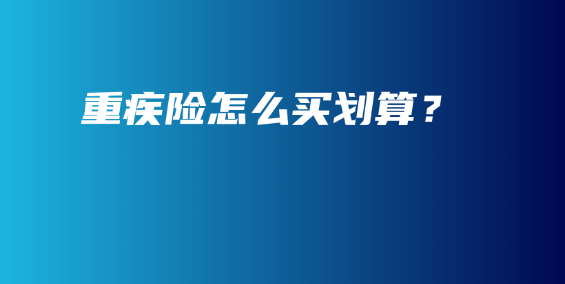 重疾险怎么买划算？-PLB