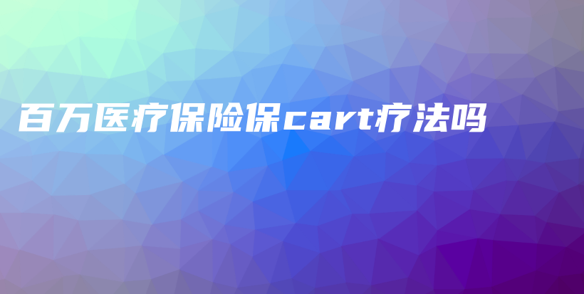 百万医疗保险保cart疗法吗-PLB