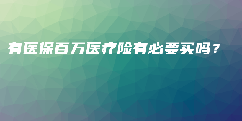 有医保百万医疗险有必要买吗？-PLB