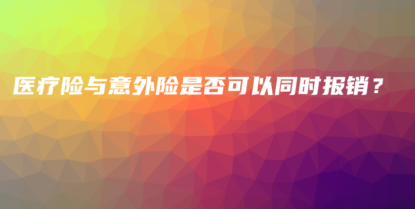 医疗险与意外险是否可以同时报销？-PLB