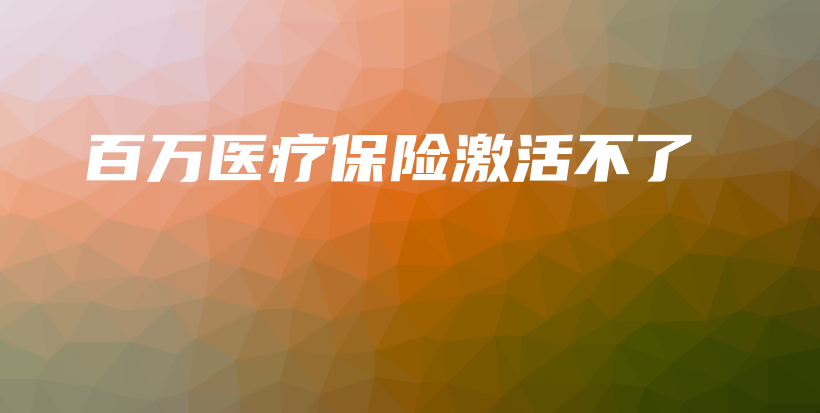 百万医疗保险激活不了-PLB