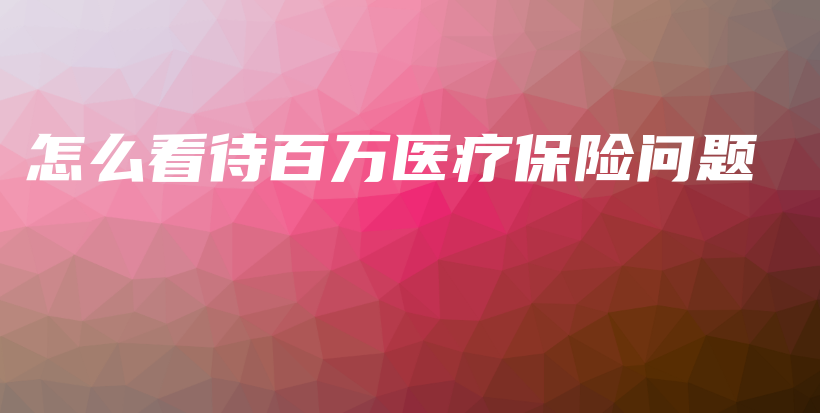 怎么看待百万医疗保险问题-PLB
