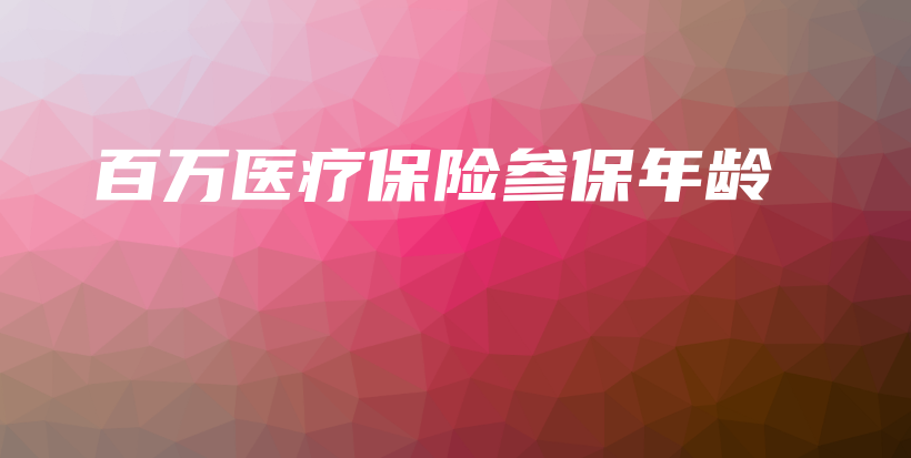 百万医疗保险参保年龄-PLB