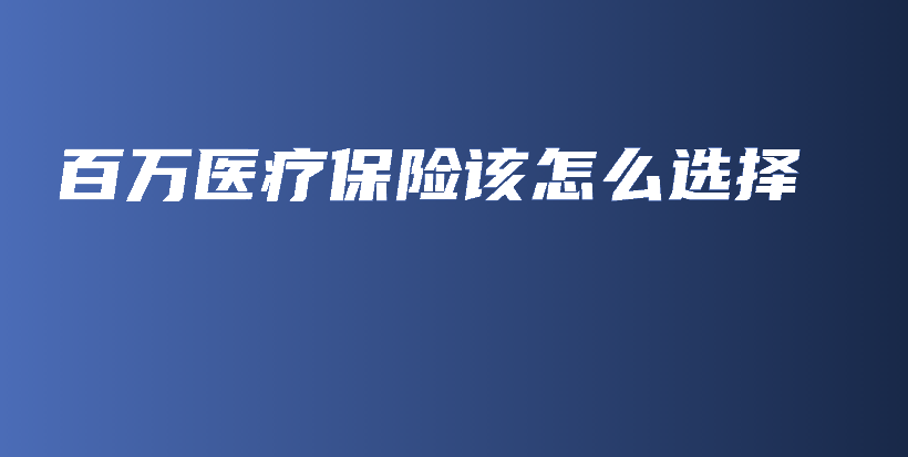 百万医疗保险该怎么选择-PLB