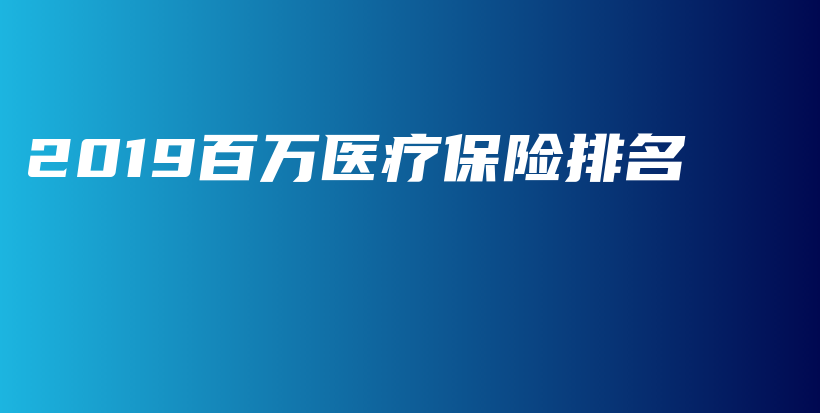 2019百万医疗保险排名-PLB