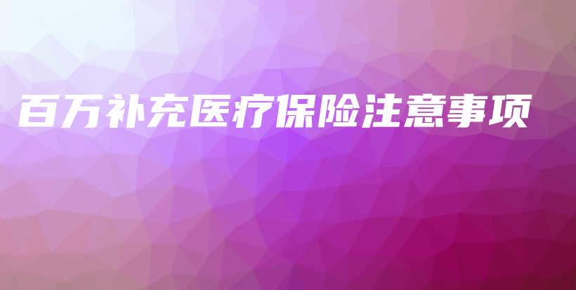 百万补充医疗保险注意事项-PLB