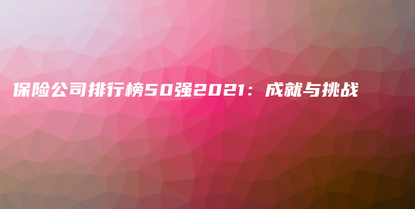 保险公司排行榜50强2021：成就与挑战-PLB