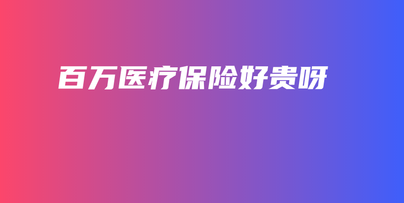 百万医疗保险好贵呀-PLB