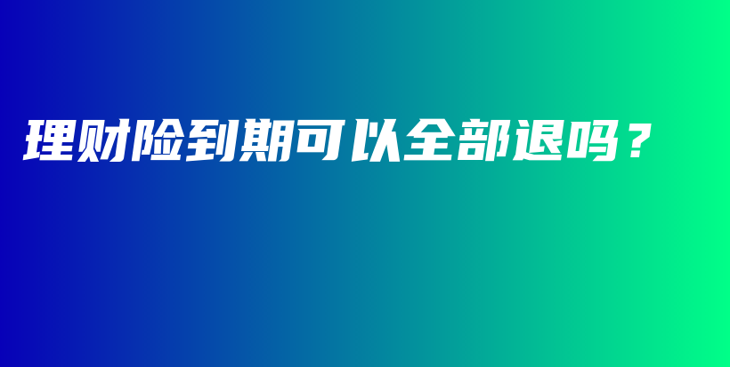 理财险到期可以全部退吗？-PLB