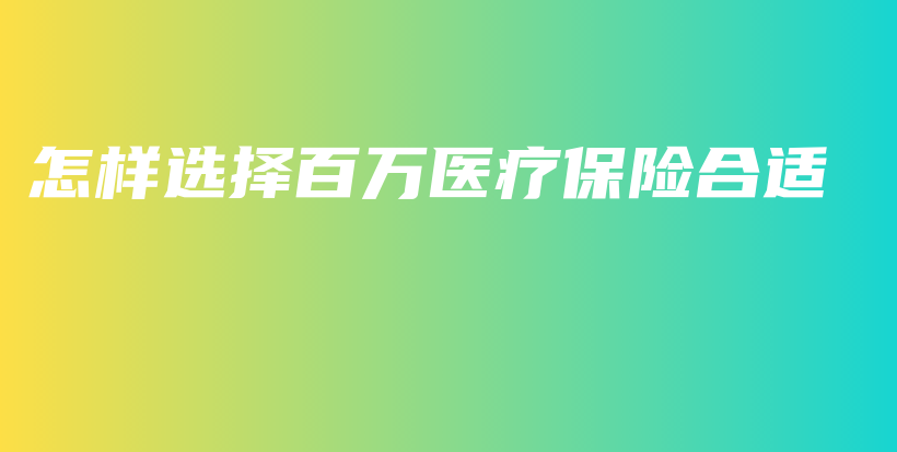 怎样选择百万医疗保险合适-PLB