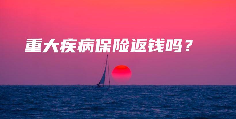 重大疾病保险返钱吗？-PLB