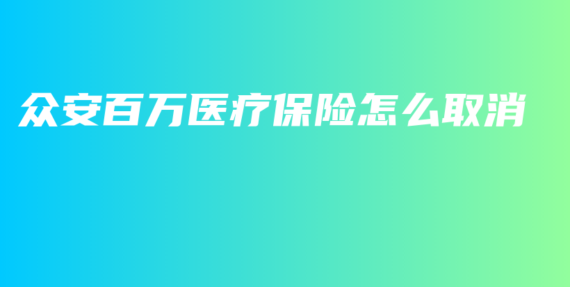众安百万医疗保险怎么取消-PLB