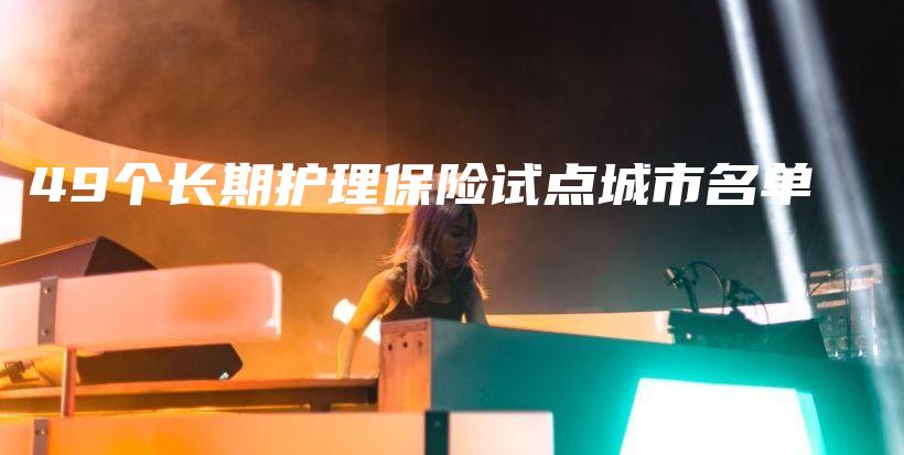 49个长期护理保险试点城市名单-PLB