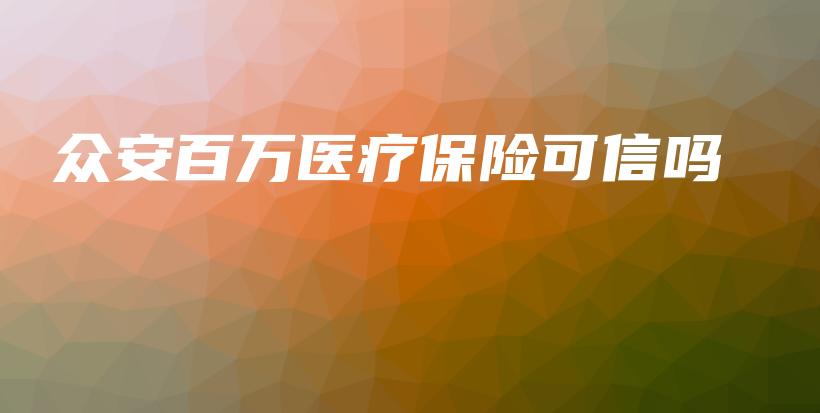 众安百万医疗保险可信吗-PLB