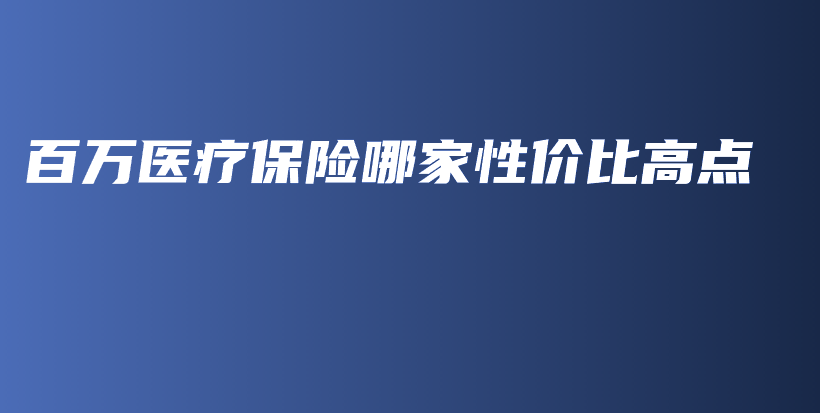 百万医疗保险哪家性价比高点-PLB
