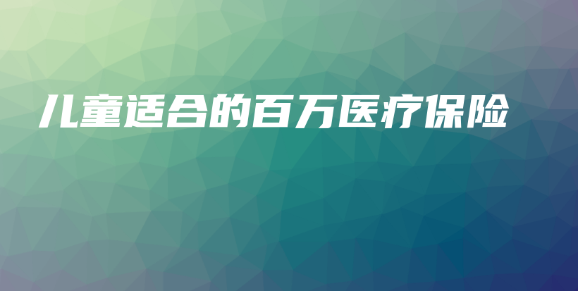 儿童适合的百万医疗保险-PLB