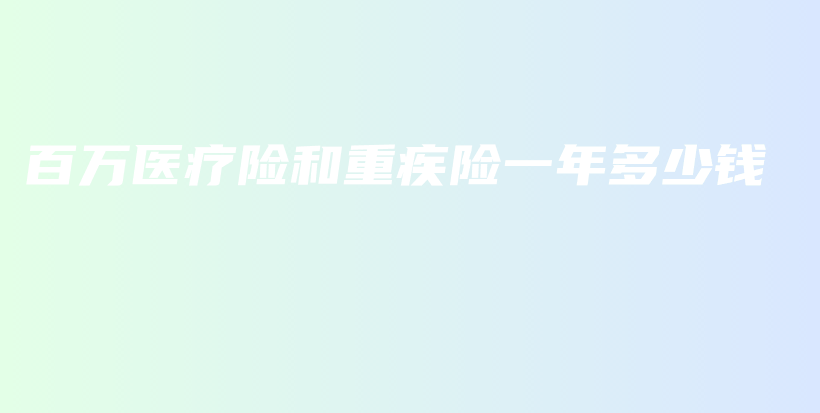 百万医疗险和重疾险一年多少钱-PLB