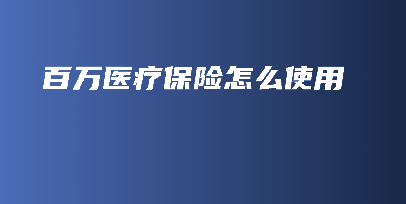 百万医疗保险怎么使用-PLB