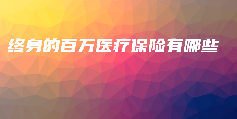 终身的百万医疗保险有哪些-PLB