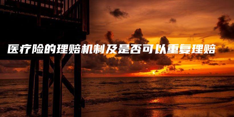 医疗险的理赔机制及是否可以重复理赔-PLB