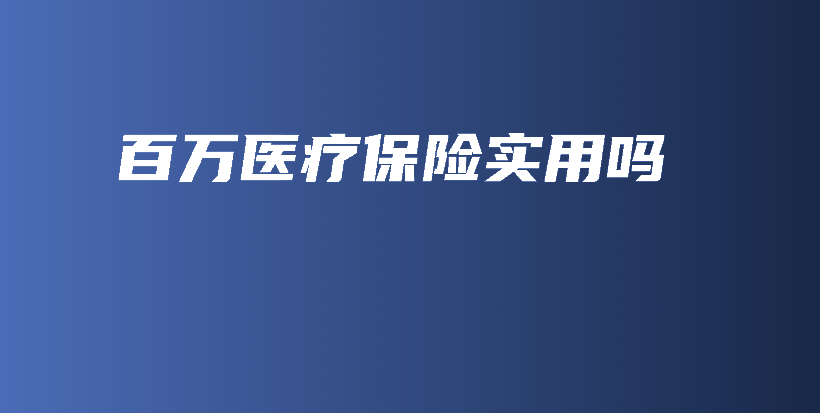 百万医疗保险实用吗-PLB