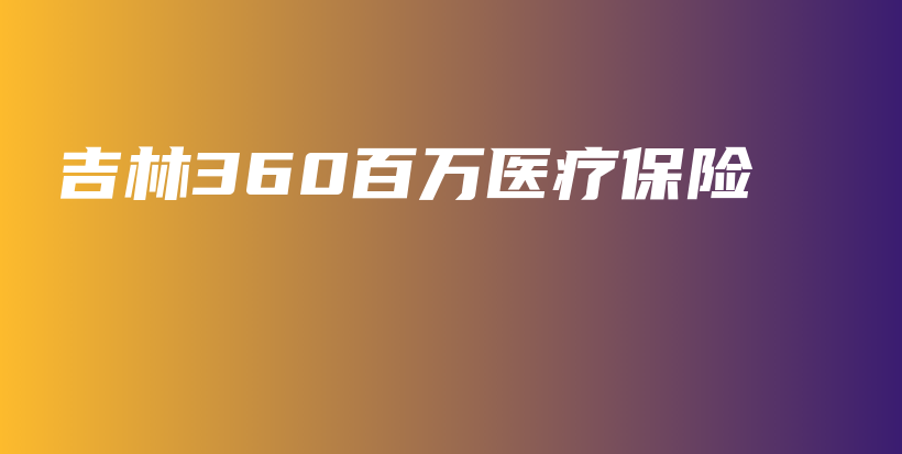 吉林360百万医疗保险-PLB