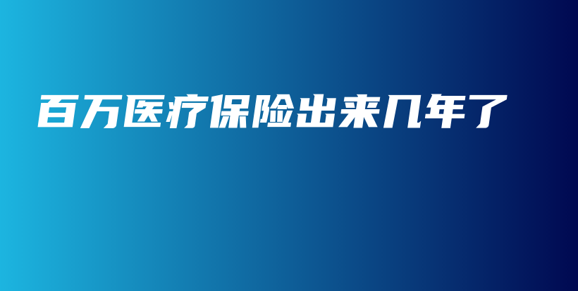 百万医疗保险出来几年了-PLB