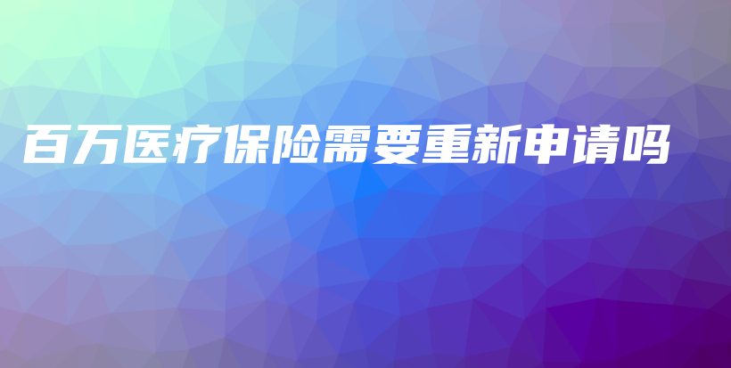 百万医疗保险需要重新申请吗-PLB