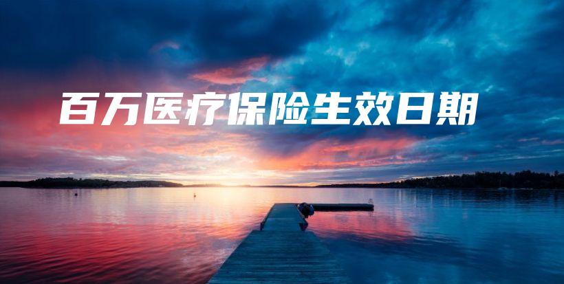 百万医疗保险生效日期-PLB