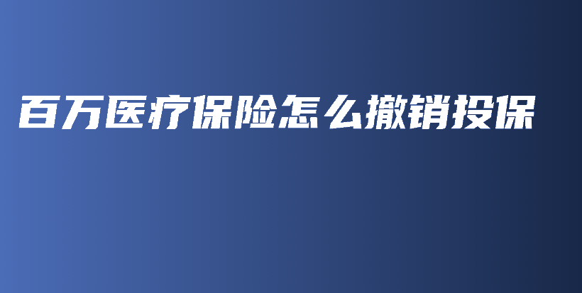 百万医疗保险怎么撤销投保-PLB